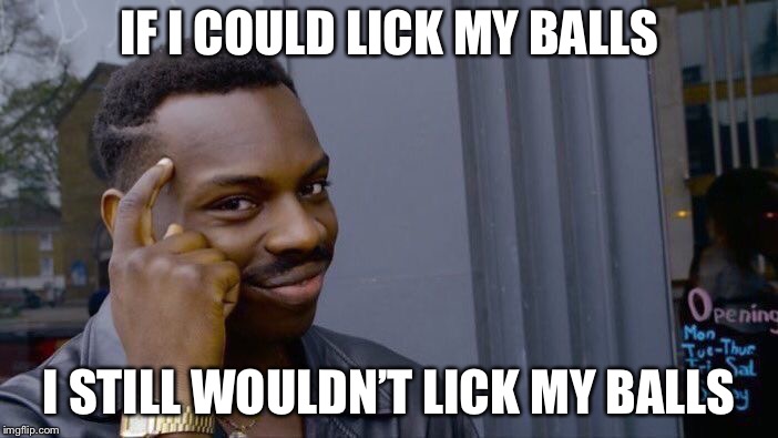 Roll Safe Think About It Meme | IF I COULD LICK MY BALLS I STILL WOULDN’T LICK MY BALLS | image tagged in memes,roll safe think about it | made w/ Imgflip meme maker