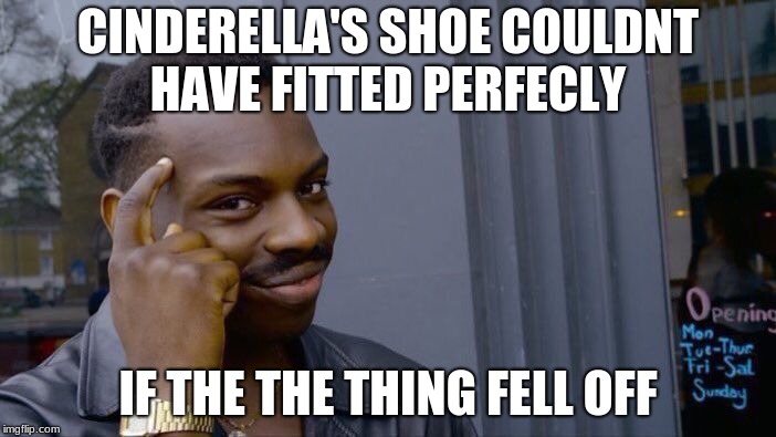 Roll Safe Think About It | CINDERELLA'S SHOE COULDNT HAVE FITTED PERFECLY; IF THE THE THING FELL OFF | image tagged in memes,roll safe think about it | made w/ Imgflip meme maker