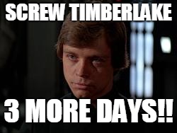Luke Skywalker | SCREW TIMBERLAKE; 3 MORE DAYS!! | image tagged in luke skywalker | made w/ Imgflip meme maker