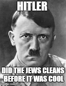 HITLER; DID THE JEWS CLEANS BEFORE IT WAS COOL | image tagged in adolf hitler | made w/ Imgflip meme maker