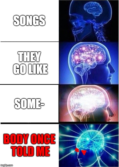 Expanding Brain Meme | SONGS THEY GO LIKE SOME- BODY ONCE TOLD ME | image tagged in memes,expanding brain | made w/ Imgflip meme maker