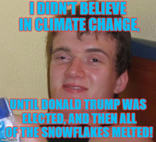 A Classic Joke | I DIDN'T BELIEVE IN CLIMATE CHANGE, UNTIL DONALD TRUMP WAS ELECTED, AND THEN ALL OF THE SNOWFLAKES MELTED! | image tagged in offensive joke,liberals are babys,most of them,the young ones,dumb idiots,should move to mexico | made w/ Imgflip meme maker