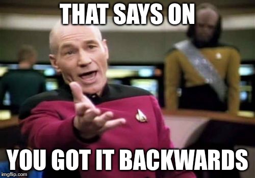 Picard Wtf Meme | THAT SAYS ON YOU GOT IT BACKWARDS | image tagged in memes,picard wtf | made w/ Imgflip meme maker