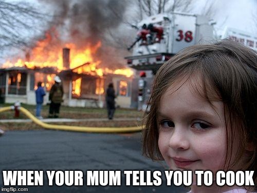 Disaster Girl |  WHEN YOUR MUM TELLS YOU TO COOK | image tagged in memes,disaster girl,cooking,funny,oops | made w/ Imgflip meme maker