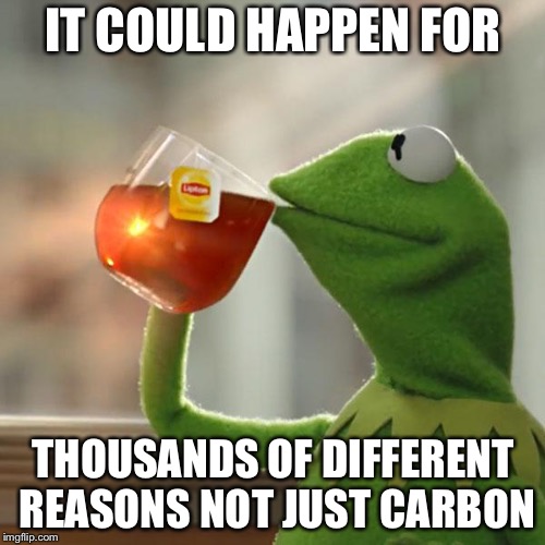 But That's None Of My Business Meme | IT COULD HAPPEN FOR THOUSANDS OF DIFFERENT REASONS NOT JUST CARBON | image tagged in memes,but thats none of my business,kermit the frog | made w/ Imgflip meme maker