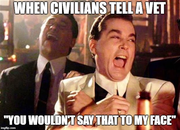 Goodfellas  | WHEN CIVILIANS TELL A VET; "YOU WOULDN'T SAY THAT TO MY FACE" | image tagged in goodfellas | made w/ Imgflip meme maker