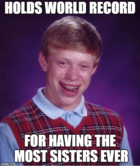 Who else hears "I love you like a brother" too often? | HOLDS WORLD RECORD; FOR HAVING THE MOST SISTERS EVER | image tagged in memes,bad luck brian | made w/ Imgflip meme maker