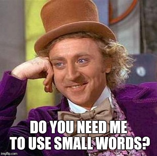 Creepy Condescending Wonka | DO YOU NEED ME TO USE SMALL WORDS? | image tagged in memes,creepy condescending wonka | made w/ Imgflip meme maker