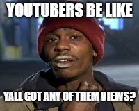 Tyrone Biggums The Addict | YOUTUBERS BE LIKE; YALL GOT ANY OF THEM VIEWS? | image tagged in tyrone biggums the addict | made w/ Imgflip meme maker