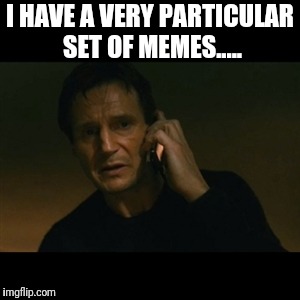 Liam Neeson Taken | I HAVE A VERY PARTICULAR SET OF MEMES..... | image tagged in memes,liam neeson taken,meme,meme addict,memes away,memers | made w/ Imgflip meme maker