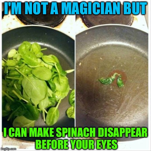 Before.  15 seconds later. | I'M NOT A MAGICIAN BUT; I CAN MAKE SPINACH DISAPPEAR BEFORE YOUR EYES | image tagged in cooking,food,memes,funny | made w/ Imgflip meme maker