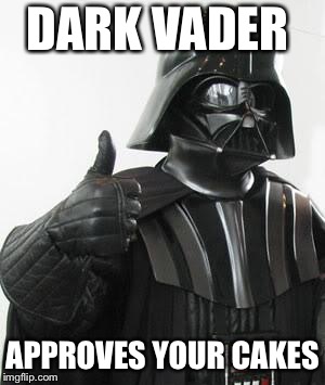 Darth vader approves | DARK VADER; APPROVES YOUR CAKES | image tagged in darth vader approves | made w/ Imgflip meme maker