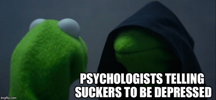 Evil Kermit Meme | PSYCHOLOGISTS TELLING SUCKERS TO BE DEPRESSED | image tagged in memes,evil kermit | made w/ Imgflip meme maker