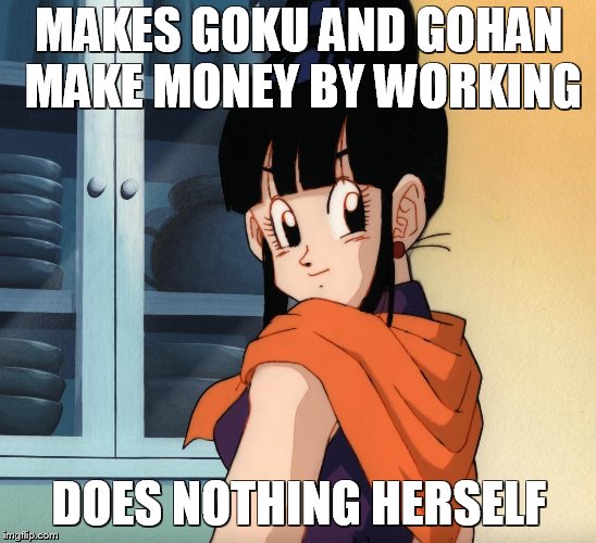 Chichi | MAKES GOKU AND GOHAN MAKE MONEY BY WORKING; DOES NOTHING HERSELF | image tagged in chichi | made w/ Imgflip meme maker