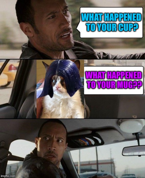 The Rock Driving Meme | WHAT HAPPENED TO YOUR CUP? WHAT HAPPENED TO YOUR MUG?? | image tagged in memes,the rock driving,mima and the rock | made w/ Imgflip meme maker