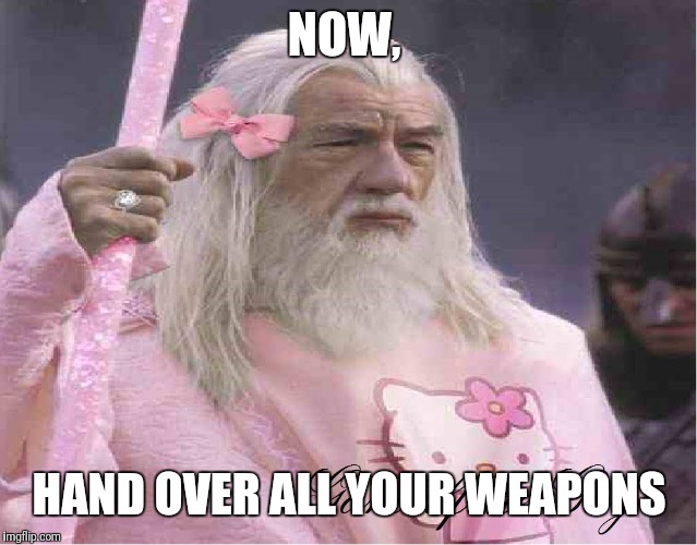 NOW, HAND OVER ALL YOUR WEAPONS | made w/ Imgflip meme maker