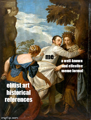 me; a well-known and effective meme format; elitist art historical references | image tagged in veronese,art history,distracted boyfriend | made w/ Imgflip meme maker