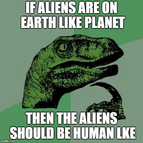 Philosoraptor Meme | IF ALIENS ARE ON EARTH LIKE PLANET; THEN THE ALIENS SHOULD BE HUMAN LKE | image tagged in memes,philosoraptor | made w/ Imgflip meme maker