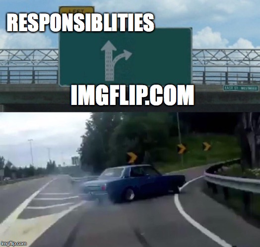 Left Exit 12 Off Ramp | RESPONSIBLITIES; IMGFLIP.COM | image tagged in memes,left exit 12 off ramp | made w/ Imgflip meme maker