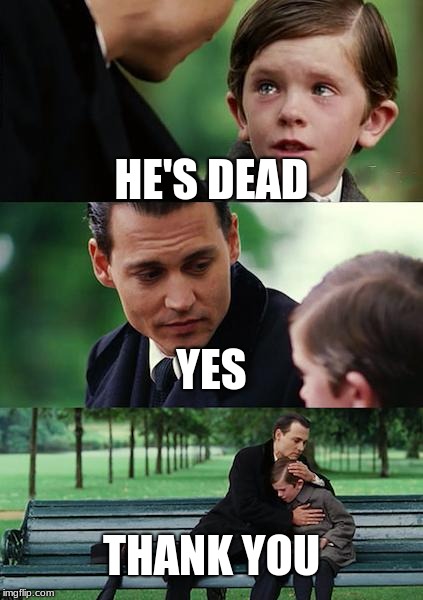 Finding Neverland | HE'S DEAD; YES; THANK YOU | image tagged in memes,finding neverland | made w/ Imgflip meme maker