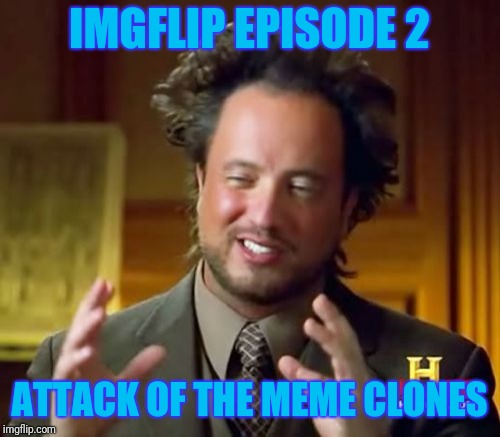 Get it, because reposts?
Star Wars Week, May 1st -> May 8th. (A Socrates event I'm 90% sure.) | IMGFLIP EPISODE 2; ATTACK OF THE MEME CLONES | image tagged in memes,ancient aliens,star wars,star wars week | made w/ Imgflip meme maker