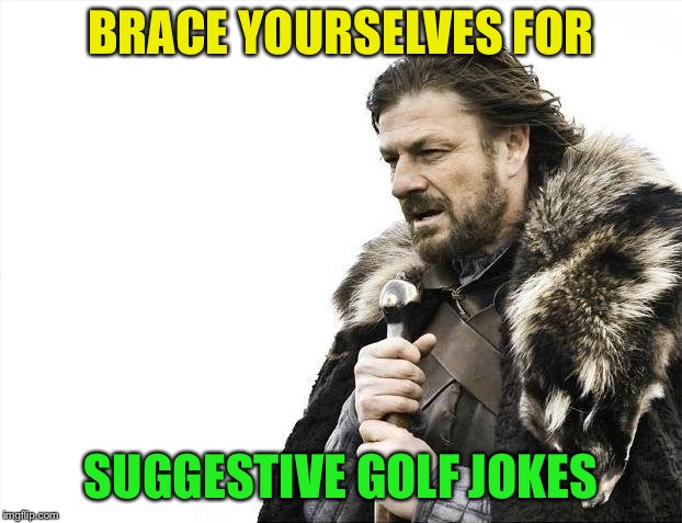 Brace Yourselves X is Coming Meme | BRACE YOURSELVES FOR SUGGESTIVE GOLF JOKES | image tagged in memes,brace yourselves x is coming | made w/ Imgflip meme maker