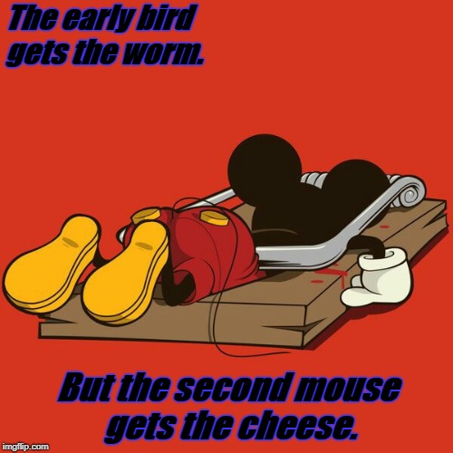 the early bird | The early bird gets the worm. But the second mouse gets the cheese. | image tagged in mickey mouse,cheese | made w/ Imgflip meme maker