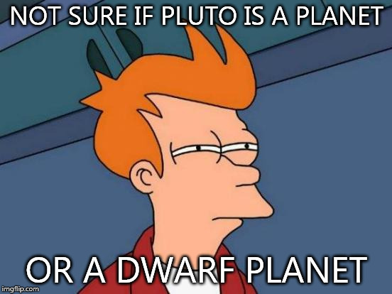 Futurama Fry | NOT SURE IF PLUTO IS A PLANET; OR A DWARF PLANET | image tagged in memes,futurama fry | made w/ Imgflip meme maker
