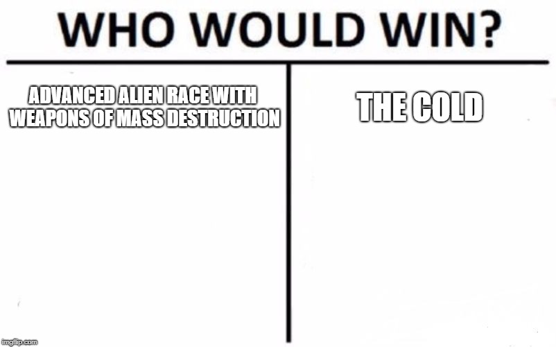 Who Would Win? Meme | ADVANCED ALIEN RACE WITH WEAPONS OF MASS DESTRUCTION; THE COLD | image tagged in memes,who would win | made w/ Imgflip meme maker