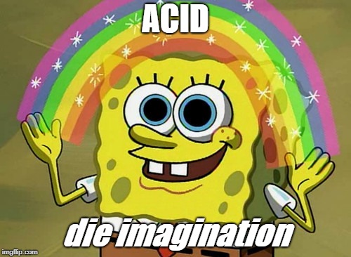 Imagination Spongebob Meme | ACID; die imagination | image tagged in memes,imagination spongebob | made w/ Imgflip meme maker