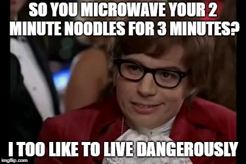 I Too Like To Live Dangerously Meme | SO YOU MICROWAVE YOUR 2 MINUTE NOODLES FOR 3 MINUTES? I TOO LIKE TO LIVE DANGEROUSLY | image tagged in memes,i too like to live dangerously | made w/ Imgflip meme maker