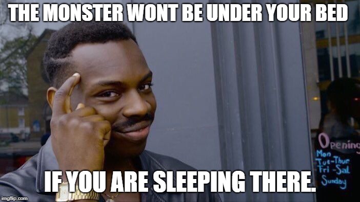 Roll Safe Think About It Meme | THE MONSTER WONT BE UNDER YOUR BED; IF YOU ARE SLEEPING THERE. | image tagged in memes,roll safe think about it | made w/ Imgflip meme maker