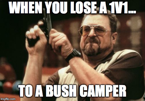 Am I The Only One Around Here Meme | WHEN YOU LOSE A 1V1... TO A BUSH CAMPER | image tagged in memes,am i the only one around here | made w/ Imgflip meme maker