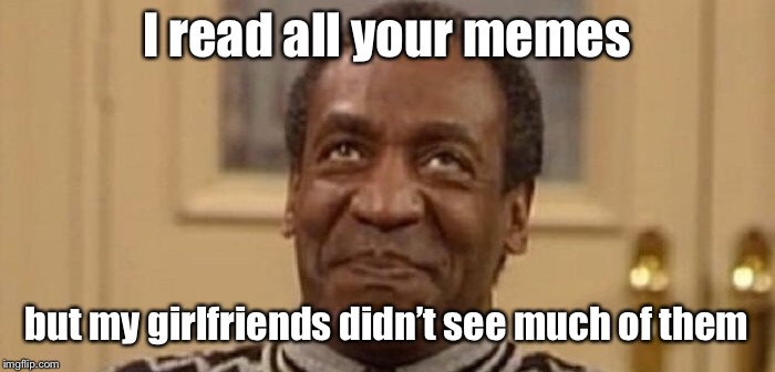 I read all your memes but my girlfriends didn’t see much of them | made w/ Imgflip meme maker