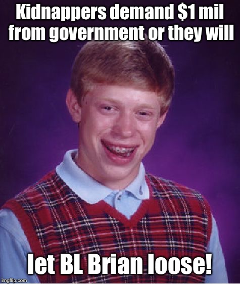 Bad Luck Brian Meme | Kidnappers demand $1 mil from government or they will let BL Brian loose! | image tagged in memes,bad luck brian | made w/ Imgflip meme maker