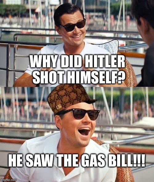 Leonardo Dicaprio Wolf Of Wall Street | WHY DID HITLER SHOT HIMSELF? HE SAW THE GAS BILL!!! | image tagged in memes,leonardo dicaprio wolf of wall street,scumbag | made w/ Imgflip meme maker