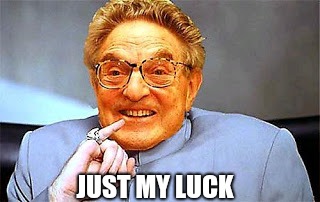 Dr. Evil Soros | JUST MY LUCK | image tagged in dr evil soros | made w/ Imgflip meme maker