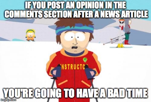 Super Cool Ski Instructor Meme | IF YOU POST AN OPINION IN THE COMMENTS SECTION AFTER A NEWS ARTICLE; YOU'RE GOING TO HAVE A BAD TIME | image tagged in memes,super cool ski instructor,news | made w/ Imgflip meme maker