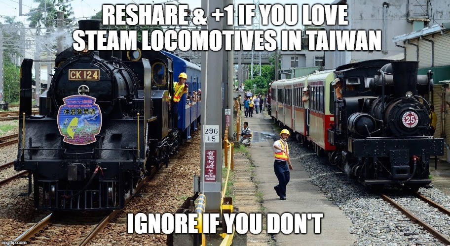 locomotive | RESHARE & +1 IF YOU LOVE STEAM LOCOMOTIVES IN TAIWAN; IGNORE IF YOU DON'T | image tagged in locomotive | made w/ Imgflip meme maker