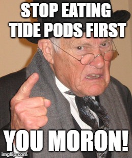 STOP EATING TIDE PODS FIRST YOU MORON! | made w/ Imgflip meme maker