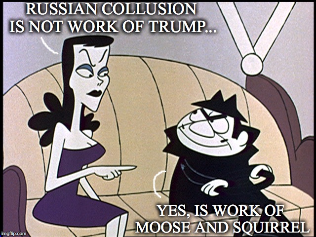 New Allegations | RUSSIAN COLLUSION IS NOT WORK OF TRUMP... YES, IS WORK OF MOOSE AND SQUIRREL | image tagged in boris and natasha,russian collusion,fake news | made w/ Imgflip meme maker
