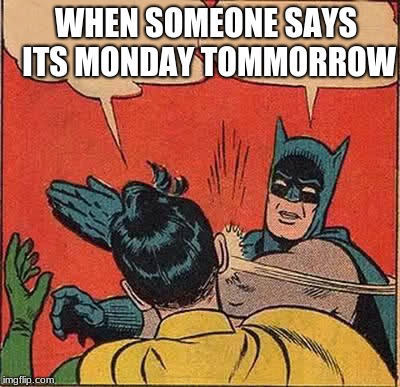 Batman Slapping Robin Meme | WHEN SOMEONE SAYS ITS MONDAY TOMMORROW | image tagged in memes,batman slapping robin | made w/ Imgflip meme maker