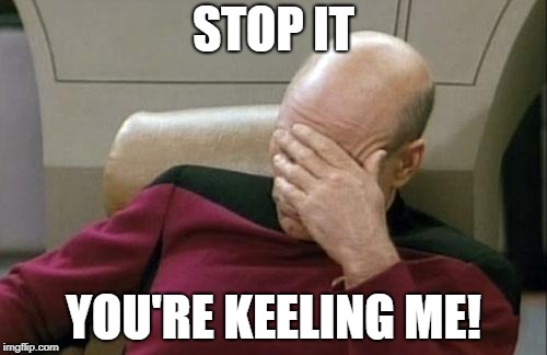 Captain Picard Facepalm Meme | STOP IT YOU'RE KEELING ME! | image tagged in memes,captain picard facepalm | made w/ Imgflip meme maker