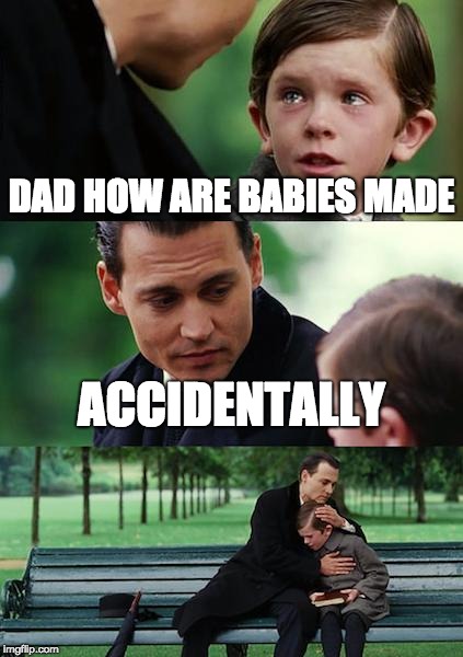 DAD HOW ARE BABIES MADE ACCIDENTALLY | image tagged in memes,finding neverland | made w/ Imgflip meme maker