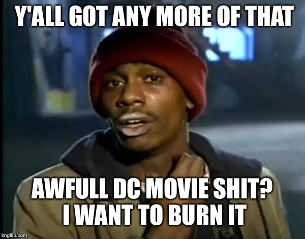 Y'all Got Any More Of That | Y'ALL GOT ANY MORE OF THAT; AWFULL DC MOVIE SHIT? I WANT TO BURN IT | image tagged in memes,y'all got any more of that | made w/ Imgflip meme maker