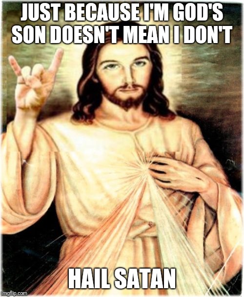 Metal Jesus Meme | JUST BECAUSE I'M GOD'S SON DOESN'T MEAN I DON'T; HAIL SATAN | image tagged in memes,metal jesus | made w/ Imgflip meme maker