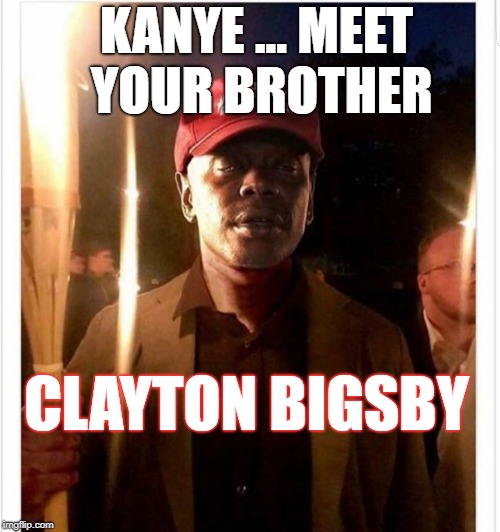 Kanye West Brother Clayton | KANYE ... MEET YOUR BROTHER; CLAYTON BIGSBY | image tagged in kanye west,clayton bigsby,white supremacy | made w/ Imgflip meme maker