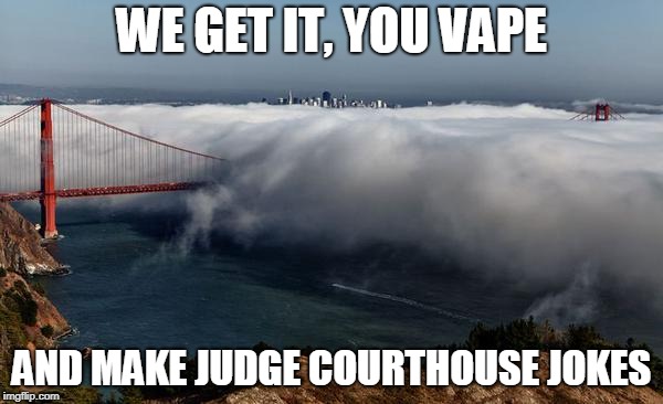 WE GET IT, YOU VAPE AND MAKE JUDGE COURTHOUSE JOKES | image tagged in we get it you vape | made w/ Imgflip meme maker