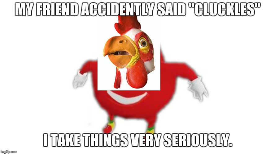 Cluckles | MY FRIEND ACCIDENTLY SAID "CLUCKLES"; I TAKE THINGS VERY SERIOUSLY. | image tagged in sonic the hedgehog,chicken,ugandan knuckles | made w/ Imgflip meme maker