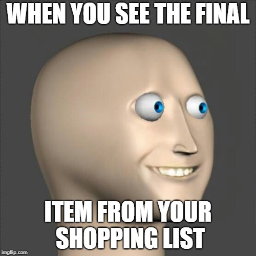 WHEN YOU SEE THE FINAL; ITEM FROM YOUR SHOPPING LIST | image tagged in i see it | made w/ Imgflip meme maker